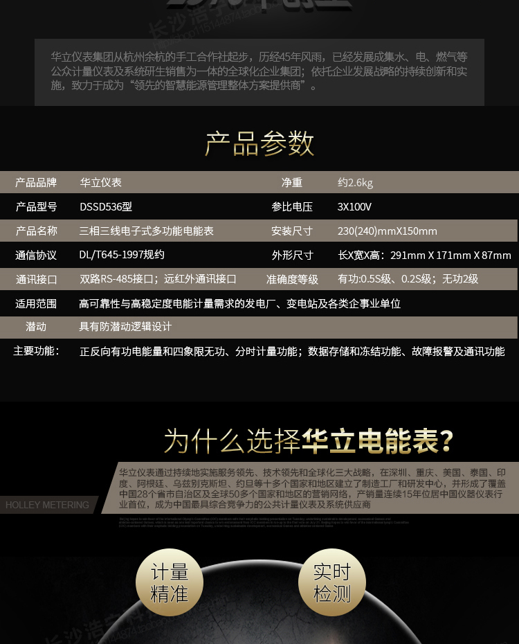 華立DSSD536電能表主要功能
　　電能計量功能
　　計量參數(shù)：可計量有功、無功、正向有功、反向有功、正向無功、反向無功、四象限無功等電量。
　　分時功能：具有尖、峰、平、谷分時段復(fù)費率功能，也可選擇峰、平、谷分時段功能，總之適用全國各地分時復(fù)費率要求。
　　數(shù)據(jù)存儲：可按月存儲當(dāng)月、上月、上上月至上12月的電量數(shù)據(jù)。
　　具有6類負(fù)荷曲線記錄功能。
　　監(jiān)測參數(shù)：可監(jiān)測各相電壓、電流實時值，可監(jiān)測三相總及A、B、C各相有功功率、無功功率、功率因數(shù)、相角、相位等實時參數(shù)。
　　顯示功能：使用LCD漢字顯示各種參數(shù)和測量數(shù)據(jù)。
　　防竊電功能
　　開蓋記錄功能，防止非法更改電路。
　　電壓合格率、失壓記錄功能，防止用戶非法取掉或截斷電壓接線，如已發(fā)生，可通過記錄的時間核算所損失的電量，為追補電量提供依據(jù)。
　　失流、斷相記錄功能，防止用戶非法短接電流接線，如已發(fā)生，可通過記錄的時間核算所損失的電量，為追補電量提供依據(jù)。
　　電流不平衡記錄：可警惕用戶在電表接線的前端截取電量。
　　掉電記錄功能，防止用戶非法取下電表的工作電源，如已發(fā)生，可通過記錄的時間核算所損失的電量，為追補電量提供依據(jù)。
　　反向電量計入正向電量，用戶如將電流線接反，電表照樣正向走字，不具有竊電作用。
　　逆相序報警，用戶非法接線，電表會報警，除非把線接正確，否則一直報警。
